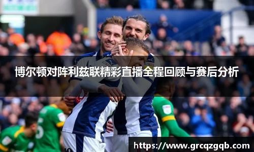 博尔顿对阵利兹联精彩直播全程回顾与赛后分析