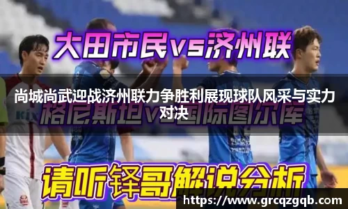 尚城尚武迎战济州联力争胜利展现球队风采与实力对决