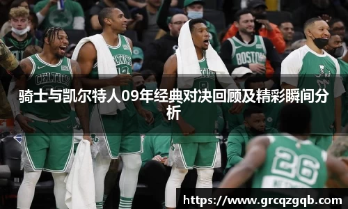 骑士与凯尔特人09年经典对决回顾及精彩瞬间分析