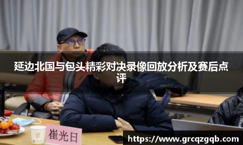 延边北国与包头精彩对决录像回放分析及赛后点评