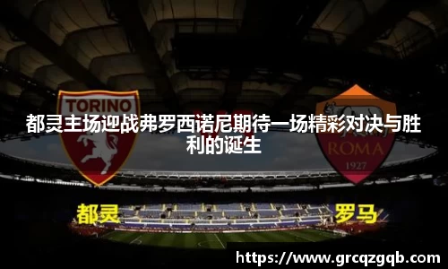 都灵主场迎战弗罗西诺尼期待一场精彩对决与胜利的诞生
