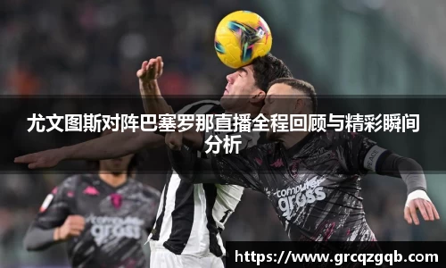 尤文图斯对阵巴塞罗那直播全程回顾与精彩瞬间分析