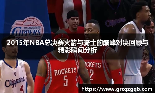 2015年NBA总决赛火箭与骑士的巅峰对决回顾与精彩瞬间分析