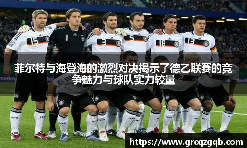 菲尔特与海登海的激烈对决揭示了德乙联赛的竞争魅力与球队实力较量