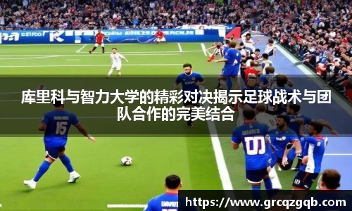 库里科与智力大学的精彩对决揭示足球战术与团队合作的完美结合