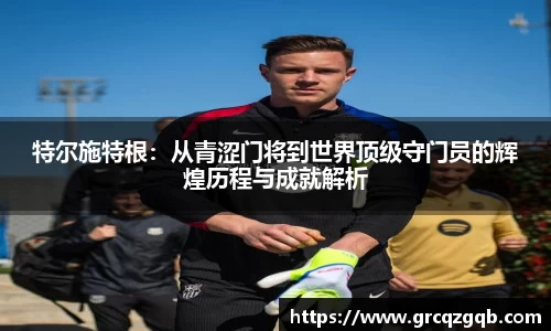 特尔施特根：从青涩门将到世界顶级守门员的辉煌历程与成就解析