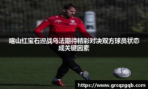 喀山红宝石迎战乌法期待精彩对决双方球员状态成关键因素