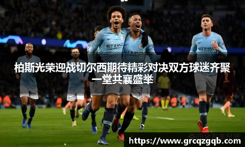 柏斯光荣迎战切尔西期待精彩对决双方球迷齐聚一堂共襄盛举