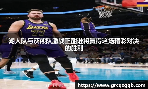湖人队与灰熊队激战正酣谁将赢得这场精彩对决的胜利